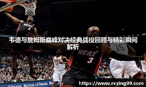 韦德与詹姆斯巅峰对决经典战役回顾与精彩瞬间解析